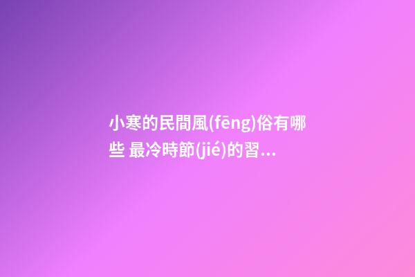 小寒的民間風(fēng)俗有哪些 最冷時節(jié)的習(xí)俗